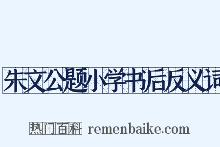朱文公题小学书后反义词是什么意思的图片